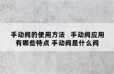 手动阀的使用方法   手动阀应用有哪些特点 手动阀是什么阀